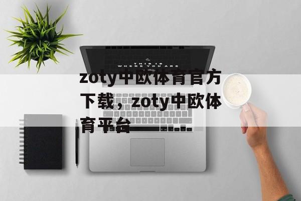 zoty中欧体育官方下载，zoty中欧体育平台