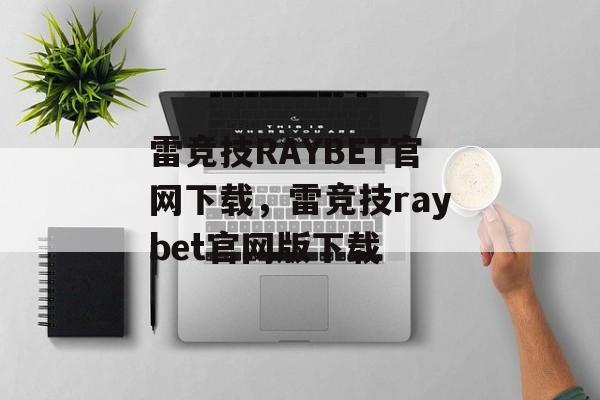 雷竞技RAYBET官网下载，雷竞技raybet官网版下载